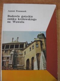 Miniatura okładki Franaszek Antoni Budowle gotyckie Zamku Królewskiego na Wawelu na tle dziejów w czasach nowożytnych. /Biblioteka Wawelska 6/