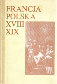 Miniatura okładki  Francja - Polska XVIII - XIX w. Studia z dziejów kultury i polityki poświęcone Prof. Andrzejowi Zahorskiemu w 60 rocznicę urodzin.