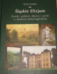 Miniatura okładki Franke Arne Śląskie Elizjum. Zamki, pałace, dwory i parki w Kotlinie Jeleniogórskiej.