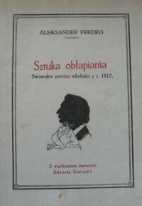 Miniatura okładki Fredro Aleksander Sztuka obłapiania. Poemat w IV pieśniach wierszem z r. 1817. Z współczesnemi ilustracjami Edwarda Guerard'a. Poprzedza rzecz o Erosie w poezji Fredry. Drukowane z autografu poety jako rękopisu.