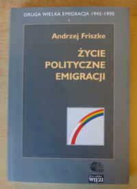 Miniatura okładki Friszke Andrzej Życie polityczne emigracji. /Druga Wielka Emigracja 1945-1990. Część I/