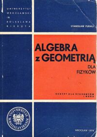 Miniatura okładki Fudali Stanisław Algebra z geometrią dla fizyków. Skrypt dla studentów I roku.