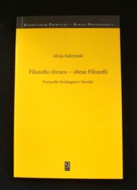 Miniatura okładki Gabrysiak Alicja Filozofia obrazu-obraz Filozofii. Przypadki Heideggera i Derridy.