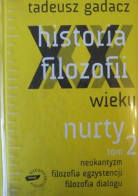 Miniatura okładki Gadacz Tadeusz Historia filozofii XX wieku. Nurty. Tom 2. Neokantyzm. Filozofia egzystencji. Filozofia dialogu.