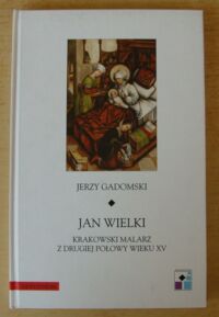 Miniatura okładki Gadomski Jerzy Jan Wielki. Krakowski malarz z drugiej połowy wieku XV. /ARS VETUS ET NOVA. Tom XVII/