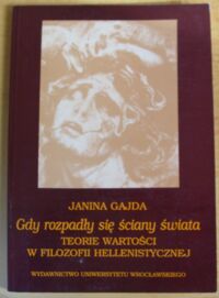 Miniatura okładki Gajda Janina Gdy rozpadły się ściany świata. Teorie wartości w filozofii hellenistycznej. /AUWr. Filozofia. Tom XXIV/