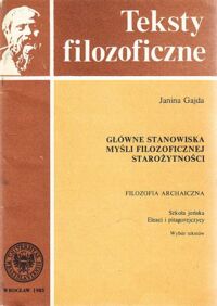 Miniatura okładki Gajda Janina Główne stanowiska mysli filozoficznej starożytności. Filozofia archaiczna. Szkoła jońska, eleaci i pitagorejczycy. Wybór tekstów. /Teksty filozoficzne/