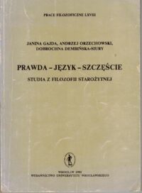 Miniatura okładki Gajda Janina, Orzechowski Andrzej, Dembińska-Siury Dobrochna Prawda - Język - Szczęście. Studia z filozofii starożytnej. /Prace filozoficzne LXVIII/