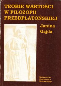 Miniatura okładki Gajda Janina Teorie wartości w filozofii przedplatońskiej. /Filozofia I/