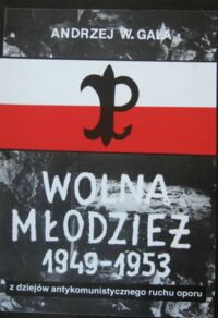 Miniatura okładki Gała Andrzej W. Wolna młodzież. Dokumenty i relacje z dziejów antykomunistycznego ruchu oporu 1949-1953.