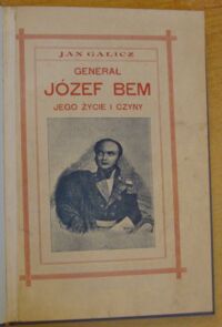 Zdjęcie nr 2 okładki Galicz Jan Generał Józef Bem. Jego życie i czyny. Z 19 ilustracjami w tekście i mapką orjentacyjną wschodnich Węgier i Siedmiogrodu.