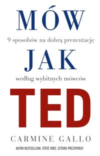 Miniatura okładki Gallo Carmine Mów jak Ted. 9 sposobów na dobrą prezentację według wybitnych mówców. 