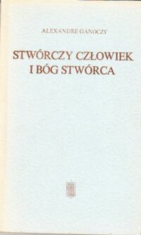 Miniatura okładki Ganoczy Alexandre Stwórczy człowiek i Bóg stwórca.