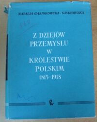 Miniatura okładki Gąsiorowska-Grabowska Natalia Z dziejów przemysłu w Królestwie Polskim 1815-1918.