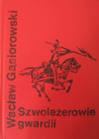 Miniatura okładki Gąsiorowski Wacław (Wiesław Sclavus) Szwoleżerowie gwardii. Powieść historyczna z epoki napoleońskiej.