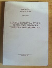 Miniatura okładki Gasparski Wojciech, Strzałecki Andrzej /red./ Logika, praktyka, etyka: przesłania filozofii Tadeusza Kotarbińskiego. /Fragmenty filozoficzne. Seria IV: Księga pamiątkowa ku uczczeniu osiemdziesięciolecia filozofii Tadeusza Kotarbińskiego/