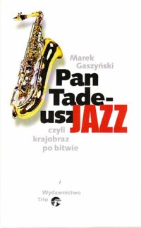 Miniatura okładki Gaszyński Marek Pan Tadeusz, czyli krajobraz po bitwie. Historia polskiego jazzu z lat 1945-1959 w sześciu księgach wierszem.