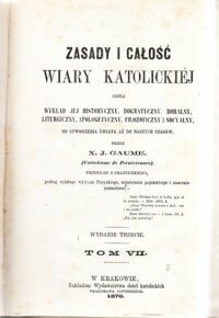 Miniatura okładki Gaume X.J.  Zasady i całość wiary katolickiej czyli wykład jej historyczny, dogmatyczny, moralny, liturgiczny, apologetyczny, filozoficzny i socyalny, od stworzenia świata aż do naszych czasów. Tom VII-VIII w 1 vol.