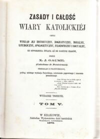 Miniatura okładki Gaume X.J.  Zasady i całość wiary katolickiej czyli wykład jej historyczny, dogmatyczny, moralny, liturgiczny, apologetyczny, filozoficzny i socyalny, od stworzenia świata aż do naszych czasów. Tom V-VI w 1 vol.