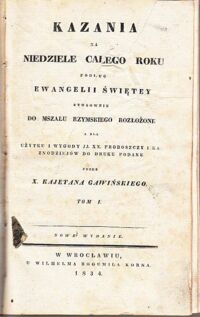 Miniatura okładki Gawiński Kajetan X.   /do druku podane/  Kazania na niedziele całego roku podług Ewangelii Świętey stosownie do mszału rzymskiego rozłożone a dla użytku i wygody JJ.XX. proboszczy i kaznodziejów. Tom I-II w 1 vol.