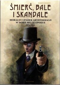 Miniatura okładki Gaworski Marek Śmierć bale i skandale. Moralny upadek arystokracji w dobie Belle Epoque 1885-1899.