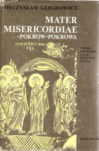 Miniatura okładki Gębarowicz Mieczysław Mater Miseracordiae Pokrow Pokrowa w sztuce i legendzie środkowo-wschodniej Europy. /Studia z historii sztuki Tom XXXVIII/