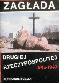 Miniatura okładki Gella Aleksander Zagłada Drugiej Rzeczypospolitej 1945-1947.