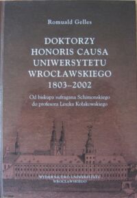 Miniatura okładki Gelles Romuald Doktorzy Honoris Causa Uniwersytetu Wrocławskiego 1803-2002. Od biskupa sufragana Schimonskiego do profesora Leszka Kołakowskiego.