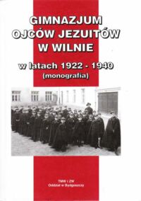 Miniatura okładki  Gimnazjum Ojców jezuitów w Wilnie w latach 1922-1940 (Monografia)./Biblioteka Wileńskich Rozmaitości Seria B nr 22/