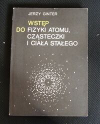 Miniatura okładki Ginter Jerzy Wstęp do fizyki atomu, cząsteczki i ciała stałego.  