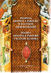 Miniatura okładki Gładkiewicz Ryszard, Sebek Frantisek Tradycja Arnosta z Pardubic w kulturze ziemi kłodzkiej. Tradice Arnosta z Pardubic v kulture Kladska.