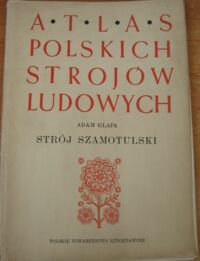 Miniatura okładki Glapa Adam "Strój szamotulski." Atlas Polskich Strojów Ludowych. Część II. Wielkopolska. Zeszyt 1. 