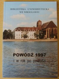 Miniatura okładki Głodowska Ewa, Ładomirski Andrzej /oprac./ Biblioteka Uniwersytecka we Wrocławiu. Powódź 1997 i w rok po powodzi.