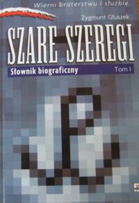 Miniatura okładki Głuszek Zygmunt Szare Szeregi. Słownik biograficzny. Tom I. /Wierni braterstwu i służbie/