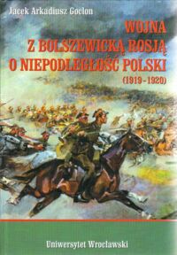 Miniatura okładki Goclon Jacek Arkadiusz Wojna z bolszewicką Rosją o niepodległość Polski (1919-1920)