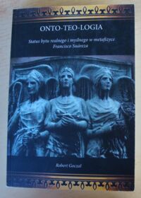 Miniatura okładki Goczał Robert Onto-teo-logia. Status bytu realnego i myślnego w metafizyce Francisco Suareza.