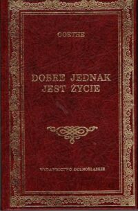 Miniatura okładki Goethe Johann Wolfgang Dobre jednak jest życie. /Biblioteka Klasyki/