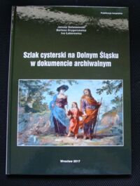 Miniatura okładki Gołaszewski Janusz, Grygorcewicz Bartosz, Łaborewicz Ivo Szlak cysterski na Dolnym Śląsku w dokumencie archiwalnym.