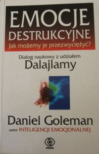 Miniatura okładki Goleman Daniel Emocje destrukcyjne. Jak możemy je przetrwać? Dialog naukowy z udziałem Dalajlamy.