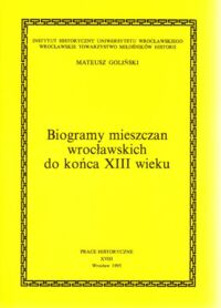 Miniatura okładki Goliński Mateusz Biogramy mieszczan wrocławskich do końca XIII wieku. /Prace Historyczne XVIII/