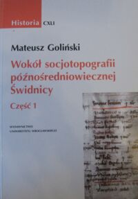 Miniatura okładki Goliński Mateusz Wokół socjotopografii późnośredniowiecznej Świdnicy. Część I. /AUWr. Historia. Tom CXLI/