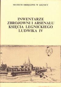 Miniatura okładki Goliński Mateusz, Żerelik Rościsław /wydali i wstępem opatrzyli/ Inwentarze zbrojowni i arsenału księcia legnickiego Ludwika IV z lat 1662-1669. /Źródła i materiały do dziejów Legnicy i Księstwa Legnickiego. Tom I/