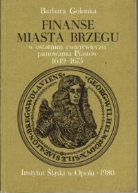 Miniatura okładki Golonka Barbara Finanse miasta Brzegu w ostatnim ćwierćwieczu panowania Piastów 1646-1675.