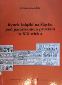 Miniatura okładki Gondek Elżbieta Rynek książki na Śląsku pod panowaniem pruskim w XIX wieku. Drukarnie, księgarnie, płatne wypożyczalnie publikacji. /Prace Naukowe Uniwersytetu Śląskiego w Katowicach nr 1940/