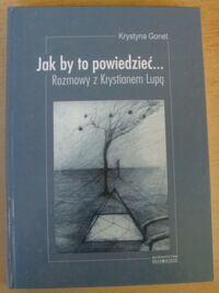 Miniatura okładki Gonet Krystyna Jak by to powiedzieć... Rozmowy z Krystianem Lupą.