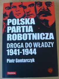 Miniatura okładki Gontarczyk Piotr Polska Partia Robotnicza. Droga do władzy 1941-1944.