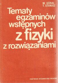 Miniatura okładki Góral W., Stanisz T. Tematy egzaminów wstępnych z fizyki  z rozwiązaniami 1972-1978.