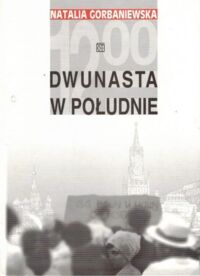 Zdjęcie nr 1 okładki Gorbaniewska Natalia  Dwunasta w południe. Sprawa demonstracji w dniu 25 sierpnia 1968 roku na placu czerwonym.