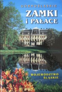 Miniatura okładki  Górnośląskie zamki i pałace. Województwo śląskie. Historia zamków i pałaców, dzieje rodów, legendy, herby.