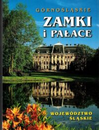 Miniatura okładki  Górnośląskie zamki i pałace. Województwo śląskie. Historia zamków i pałaców, dzieje rodów, legendy, herby.